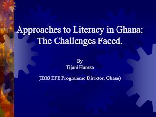 Approaches to Literacy in Ghana: The Challenges Faced. By Tijani Hamza (IBIS EFE Programme Director, Ghana)
