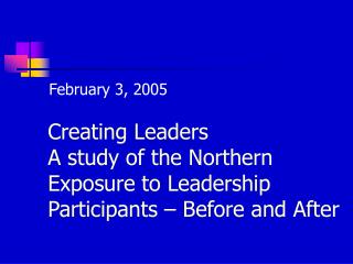 Creating Leaders A study of the Northern Exposure to Leadership Participants – Before and After