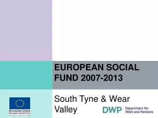 EUROPEAN SOCIAL FUND 2007-2013 South Tyne &amp; Wear Valley
