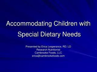 Accommodating Children with Special Dietary Needs Presented by Erica Lesperance, RD, LD Research Nutritionist Cambrooke