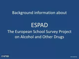Background information about ESPAD The European School Survey Project on Alcohol and Other Drugs