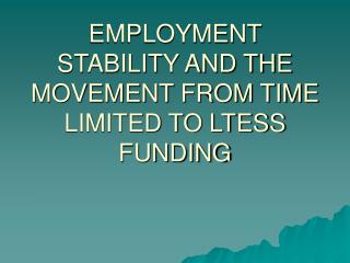 EMPLOYMENT STABILITY AND THE MOVEMENT FROM TIME LIMITED TO LTESS FUNDING
