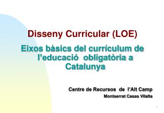 Disseny Curricular (LOE) Eixos bàsics del currículum de l’educació obligatòria a Catalunya