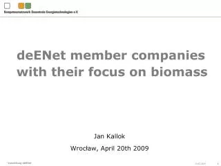deENet member companies with their focus on biomass Jan Kallok Wroc ł aw , April 20th 2009