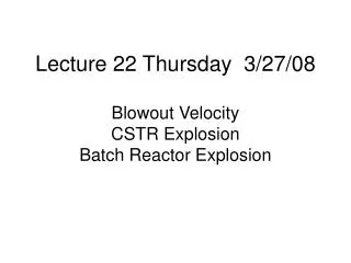 Lecture 22 Thursday 3/27/08 Blowout Velocity CSTR Explosion Batch Reactor Explosion