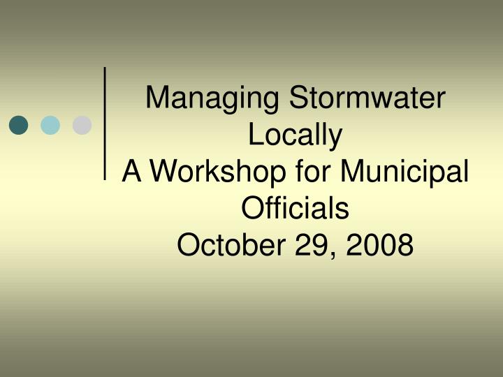 managing stormwater locally a workshop for municipal officials october 29 2008