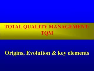 TOTAL QUALITY MANAGEMENT: TQM Origins, Evolution &amp; key elements