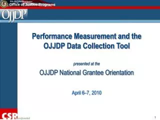 Performance Measurement and the OJJDP Data Collection Tool presented at the OJJDP National Grantee Orientation April 6–