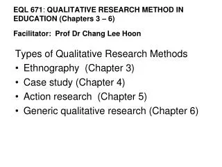 EQL 671 : QUALITATIVE RESEARCH METHOD IN EDUCATION (Chapters 3 – 6) Facilitator: Prof Dr Chang Lee Hoon