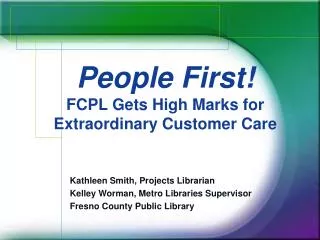 Kathleen Smith, Projects Librarian Kelley Worman, Metro Libraries Supervisor Fresno County Public Library