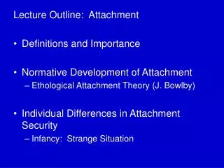 Lecture Outline: Attachment Definitions and Importance Normative Development of Attachment Ethological Attachment Theor