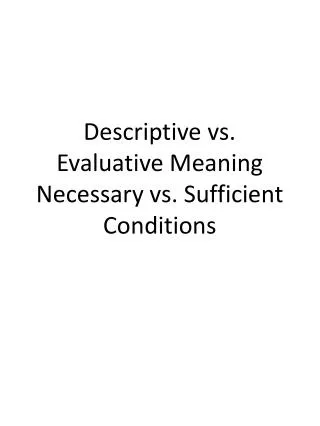 Descriptive vs. Evaluative Meaning Necessary vs. Sufficient Conditions