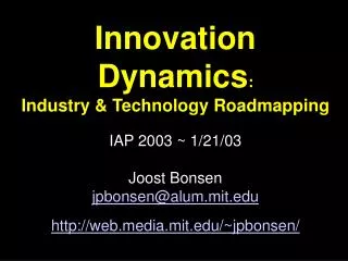 Innovation Dynamics : Industry &amp; Technology Roadmapping IAP 2003 ~ 1/21/03 Joost Bonsen jpbonsen@alum.mit webdia.mit
