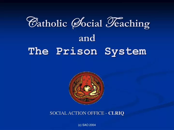 c atholic s ocial t eaching and the prison system social action office clriq