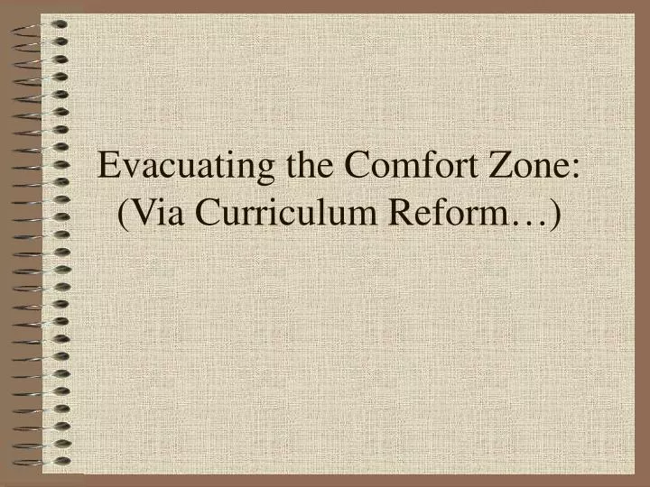 evacuating the comfort zone via curriculum reform