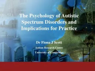 The Psychology of Autistic Spectrum Disorders and Implications for Practice Dr Fiona J Scott Autism Research Centre Univ