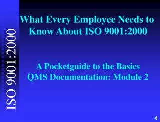 What Every Employee Needs to Know About ISO 9001:2000 A Pocketguide to the Basics QMS Documentation: Module 2