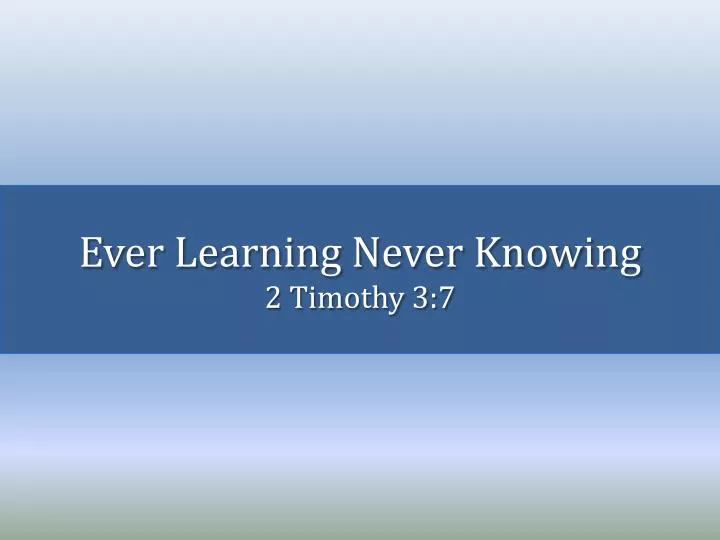ever learning never knowing 2 timothy 3 7