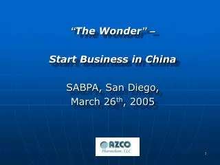 “ The Wonder ” – Start Business in China SABPA, San Diego, March 26 th , 2005