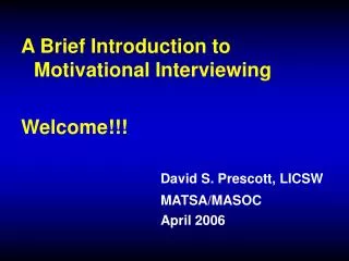 A Brief Introduction to Motivational Interviewing Welcome!!! 					David S. Prescott, LICSW MATSA/MASOC 					April 2006