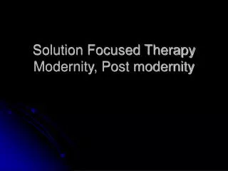 Solution Focused Therapy Modernity, Post modernity