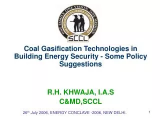 Coal Gasification Technologies in Building Energy Security - Some Policy Suggestions R.H. KHWAJA, I.A.S C&amp;MD,SCCL