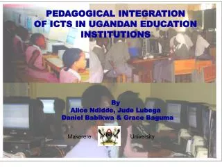 PEDAGOGICAL INTEGRATION OF ICTS IN UGANDAN EDUCATION INSTITUTIONS By Alice Ndidde, Jude Lubega Daniel Babikwa &amp;