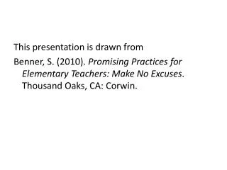 This presentation is drawn from Benner, S. (2010). Promising Practices for Elementary Teachers: Make No Excuses . Thous