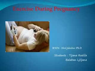 Exercise During Pregnancy RND r . Ale š Jakubec Ph.D Student s : Tijana Radiša Balaban Ljiljana