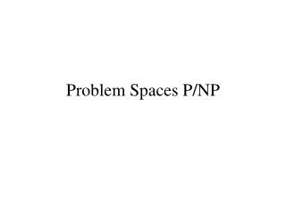 Problem Spaces P/NP