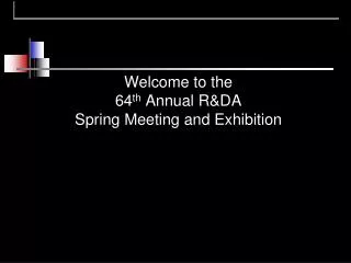 Welcome to the 64 th Annual R&amp;DA Spring Meeting and Exhibition