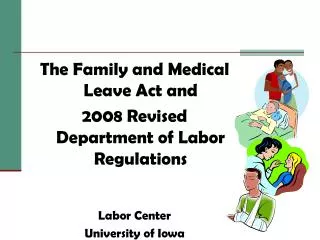 The Family and Medical Leave Act and 2008 Revised Department of Labor Regulations Labor Center University of Iowa