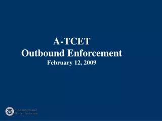 A-TCET Outbound Enforcement February 12, 2009