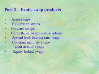 Part 2 – Exotic swap products Asset swaps Total return swaps 	 Forward swaps Cancellable swaps and swaption