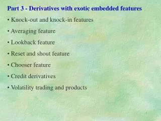 Part 3 - Derivatives with exotic embedded features Knock-out and knock-in features Averaging feature Lookback feat