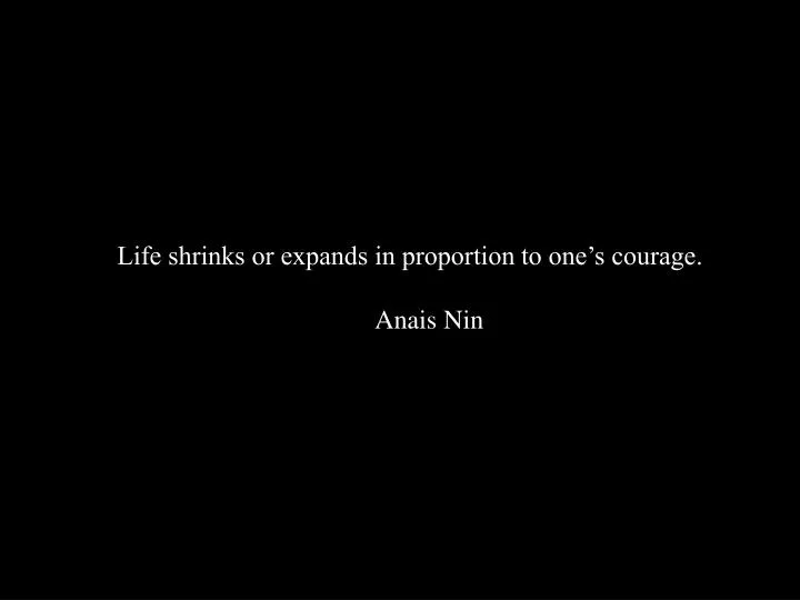 life shrinks or expands in proportion to one s courage anais nin