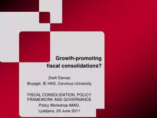 Growth-promoting fiscal consolidations ? Zsolt Darvas Bruegel, IE HAS, Corvinus University FISCAL CONSOLIDATION, POLICY