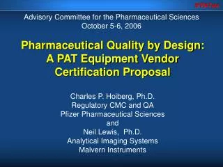 Pharmaceutical Quality by Design: A PAT Equipment Vendor Certification Proposal Charles P. Hoiberg, Ph.D. Regulatory CMC