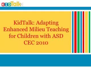 KidTalk: Adapting Enhanced Milieu Teaching for Children with ASD CEC 2010