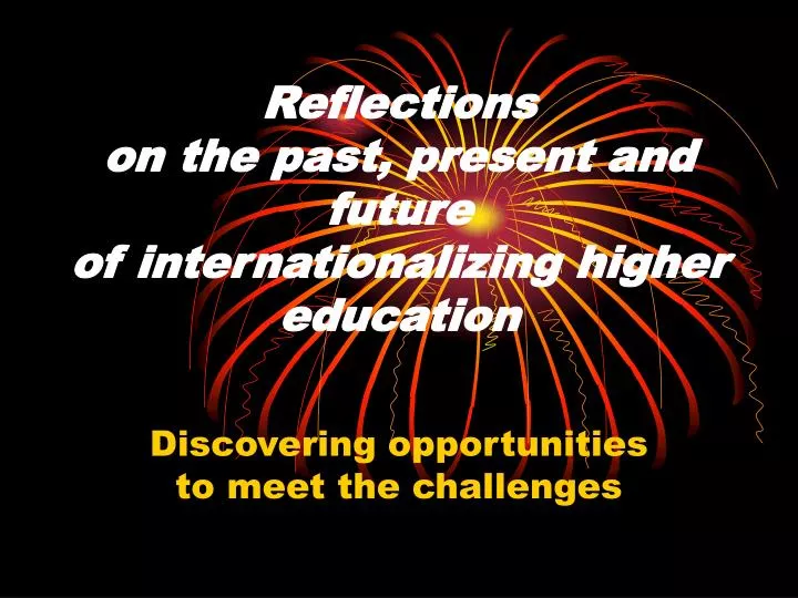 reflections on the past present and future of internationalizing higher education