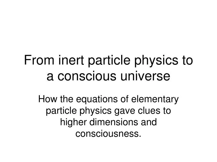 from inert particle physics to a conscious universe
