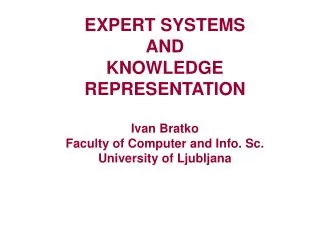 EXPERT SYSTEMS AND KNOWLEDGE REPRESENTATION Ivan Bratko Faculty of Computer and Info. Sc. University of Ljubljana
