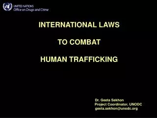 INTERNATIONAL LAWS TO COMBAT HUMAN TRAFFICKING Dr. Geeta Sekhon 						Project Coordinator, UNODC 					 geet