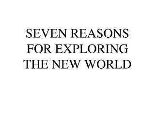 SEVEN REASONS FOR EXPLORING THE NEW WORLD