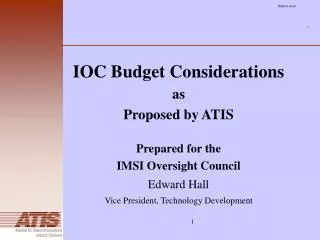 IOC Budget Considerations as Proposed by ATIS Prepared for the IMSI Oversight Council Edward Hall Vice President, Techn