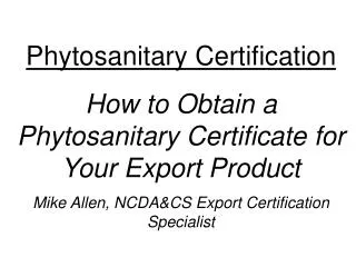 Phytosanitary Certification How to Obtain a Phytosanitary Certificate for Your Export Product Mike Allen, NCDA&amp;CS Ex