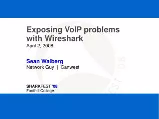 Exposing VoIP problems with Wireshark April 2, 2008 Sean Walberg Network Guy | Canwest SHARK FEST '08 Foothill Colleg