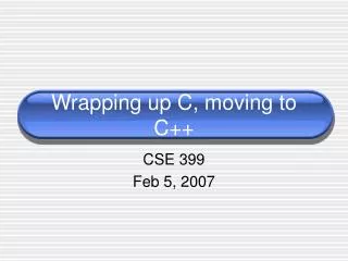 Wrapping up C, moving to C++