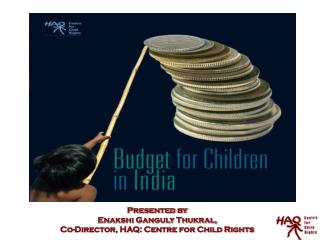 Presented by Enakshi Ganguly Thukral, Co-Director, HAQ: Centre for Child Rights