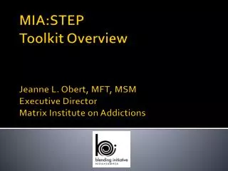 MIA:STEP Toolkit Overview Jeanne L. Obert , MFT, MSM Executive Director Matrix Institute on Addictions